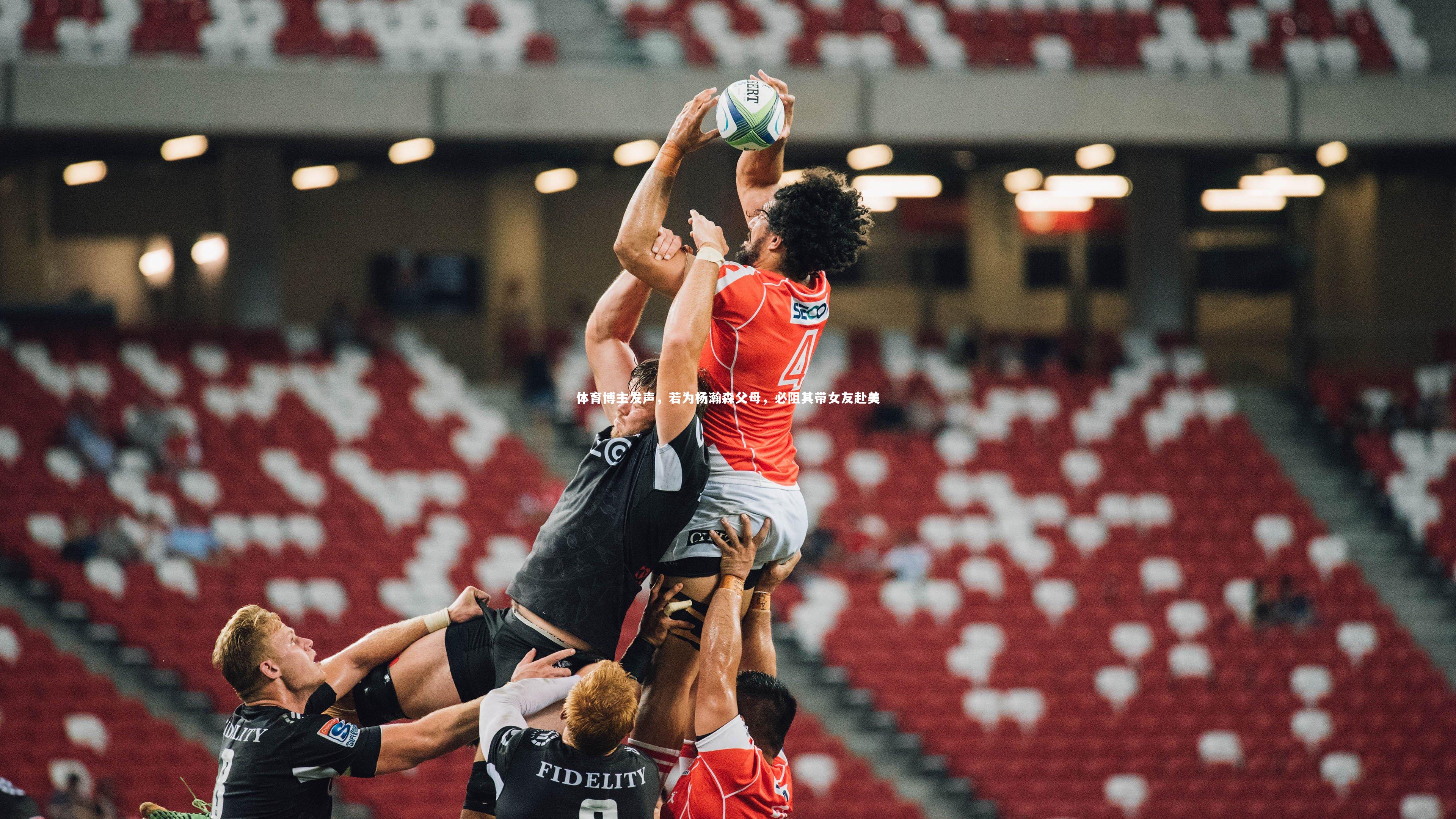 fb体育-体育博主发声，若为杨瀚森父母，必阻其带女友赴美