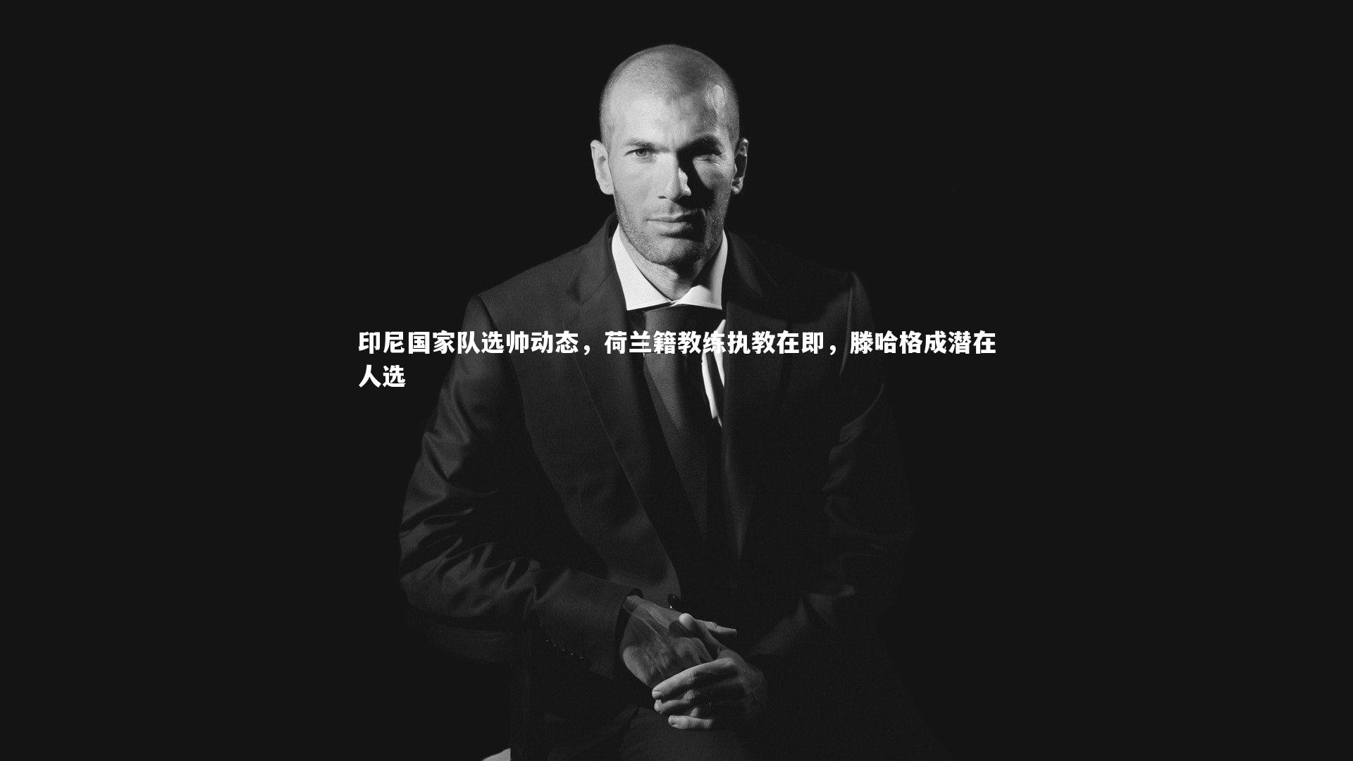 印尼国家队选帅动态,荷兰籍教练执教在即,滕哈格成潜在人选