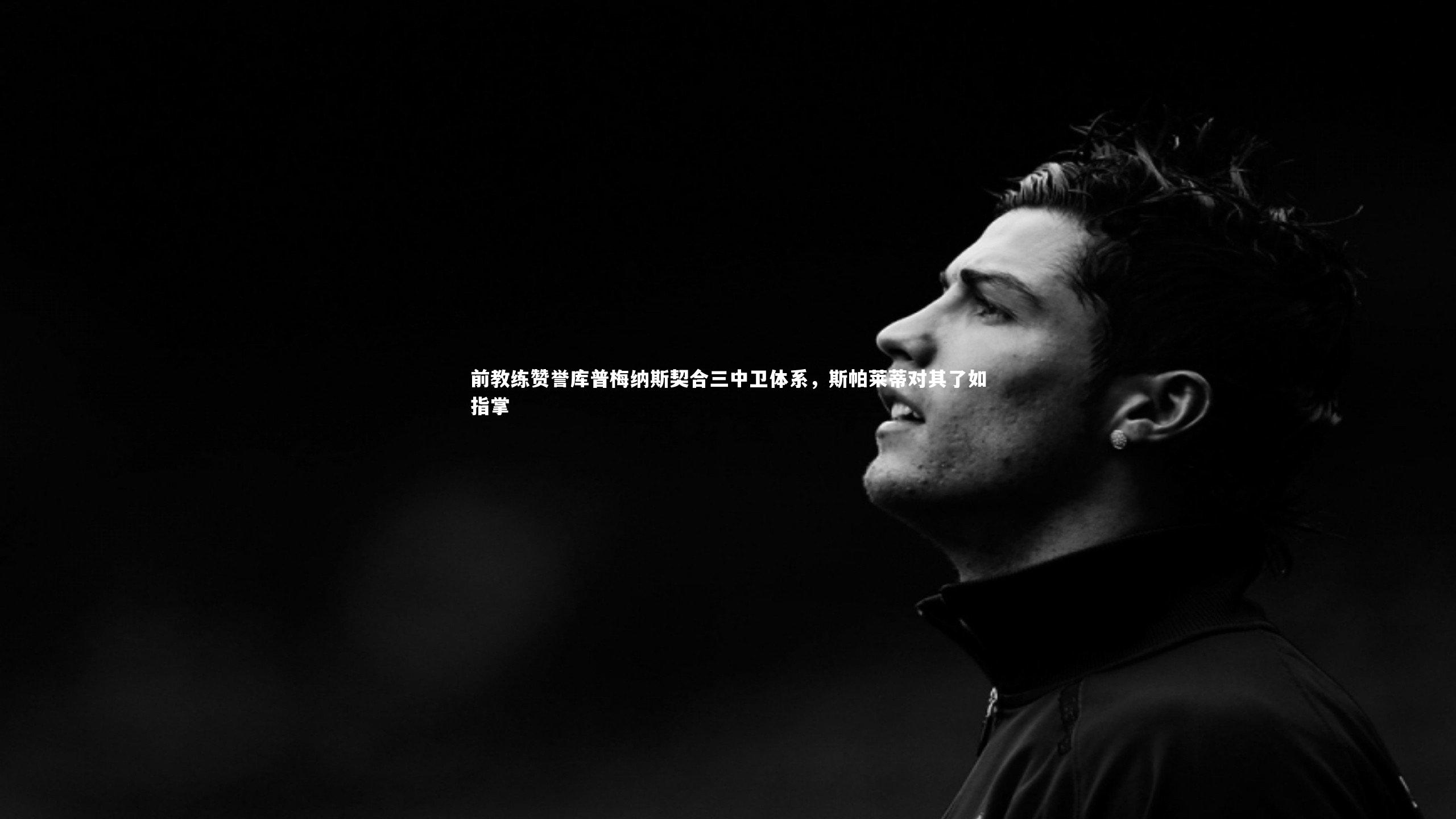 前教练赞誉库普梅纳斯契合三中卫体系,斯帕莱蒂对其了如指掌