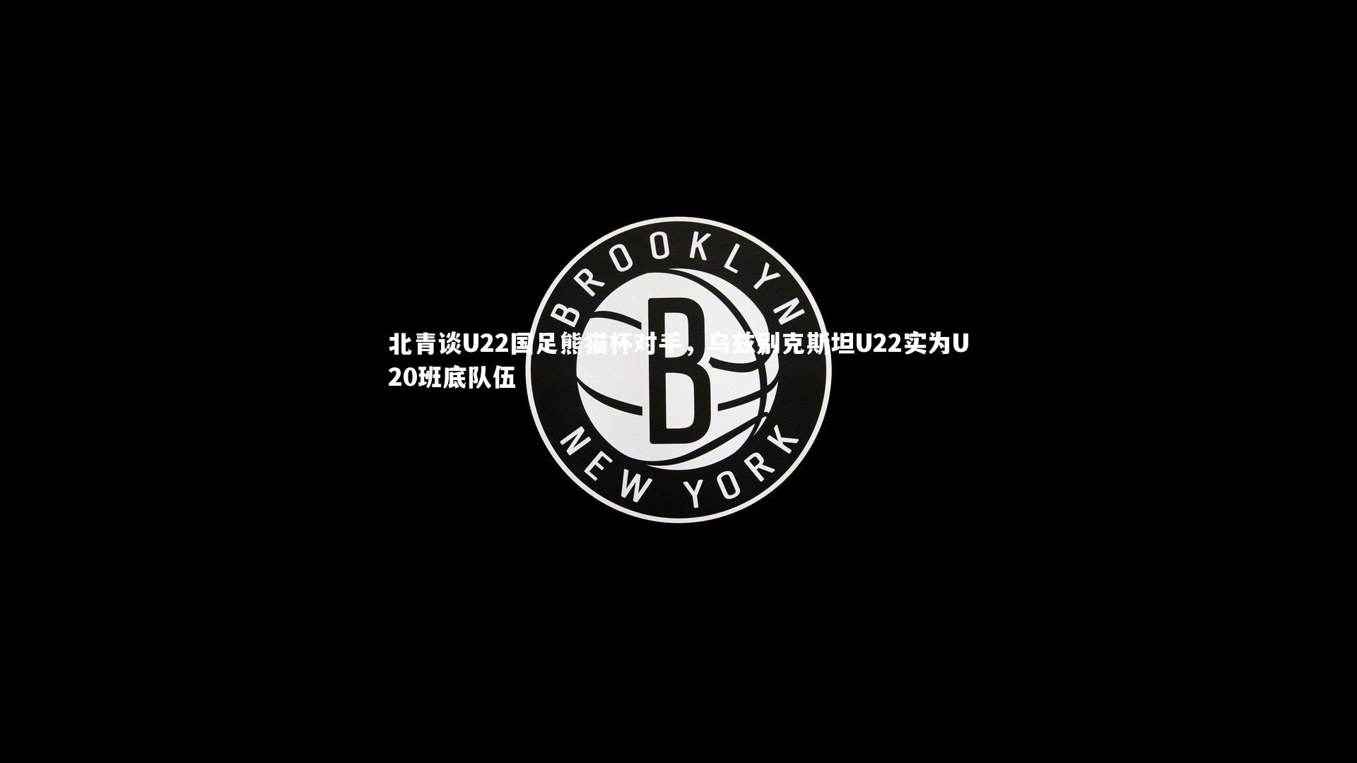 fbapp：北青谈U22国足熊猫杯对手，乌兹别克斯坦U22实为U20班底队伍
