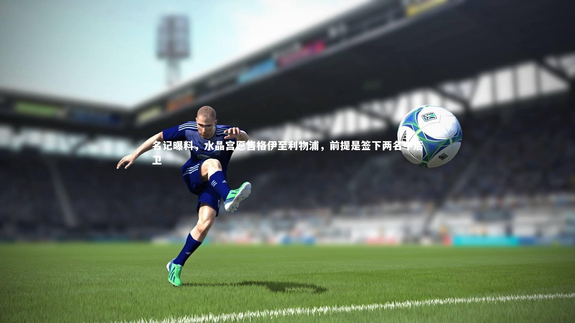 名记曝料,水晶宫愿售格伊至利物浦,前提是签下两名中后卫