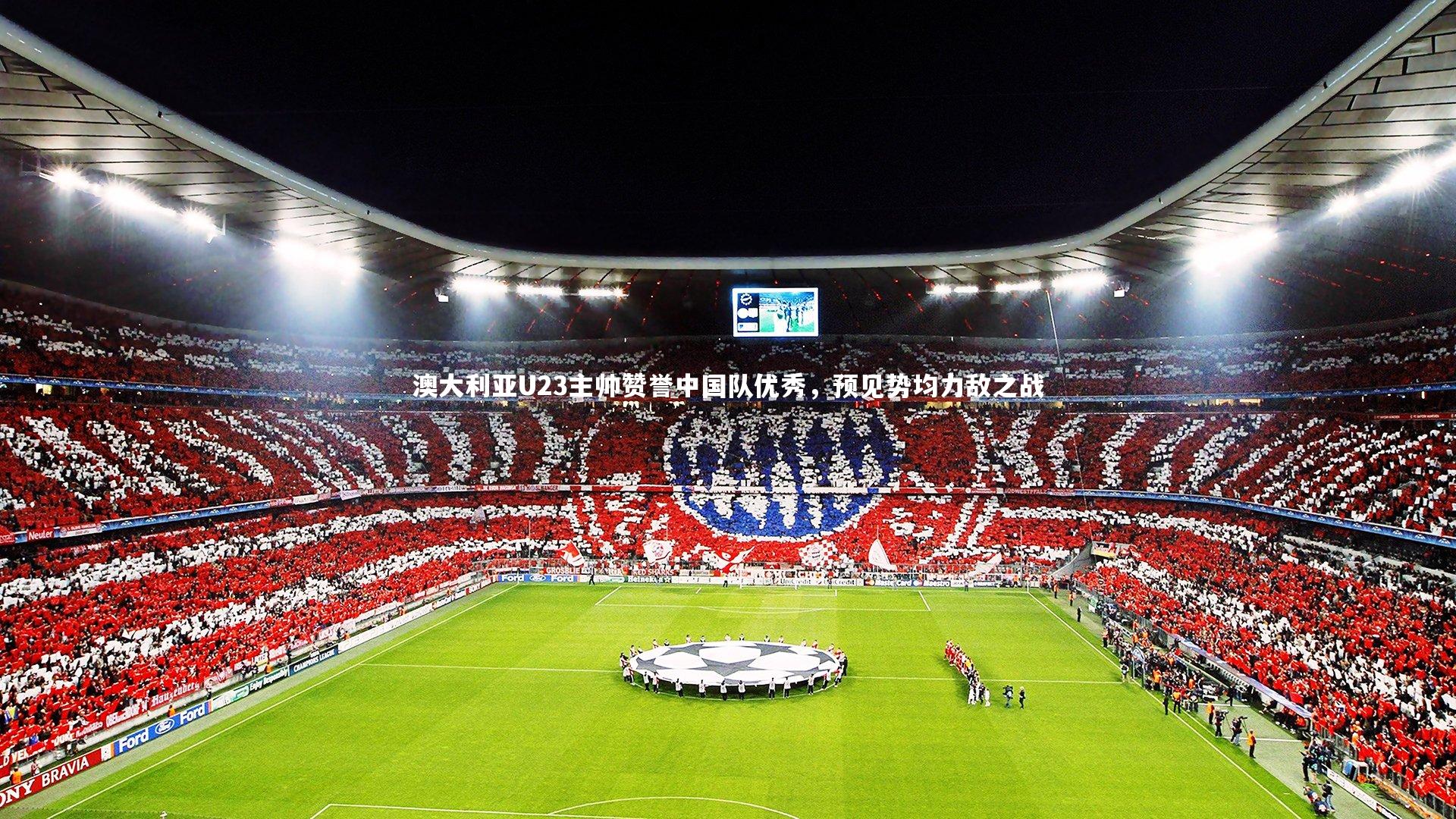 【fb体育】澳大利亚U23主帅赞誉中国队优秀，预见势均力敌之战