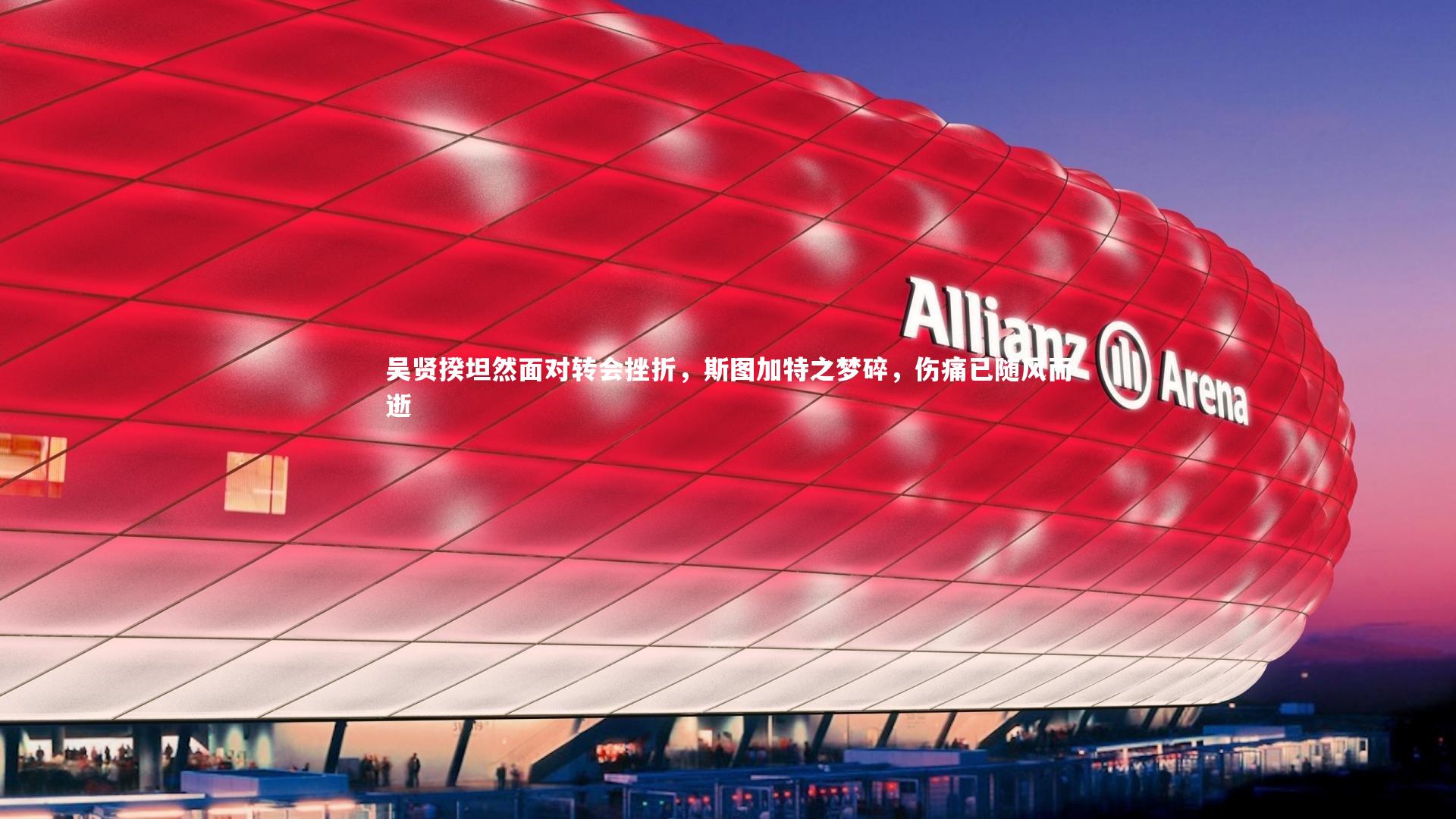 fb体育官网-吴贤揆坦然面对转会挫折，斯图加特之梦碎，伤痛已随风而逝